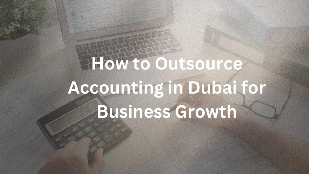 How to Outsource Accounting in Dubai for Business Growth
