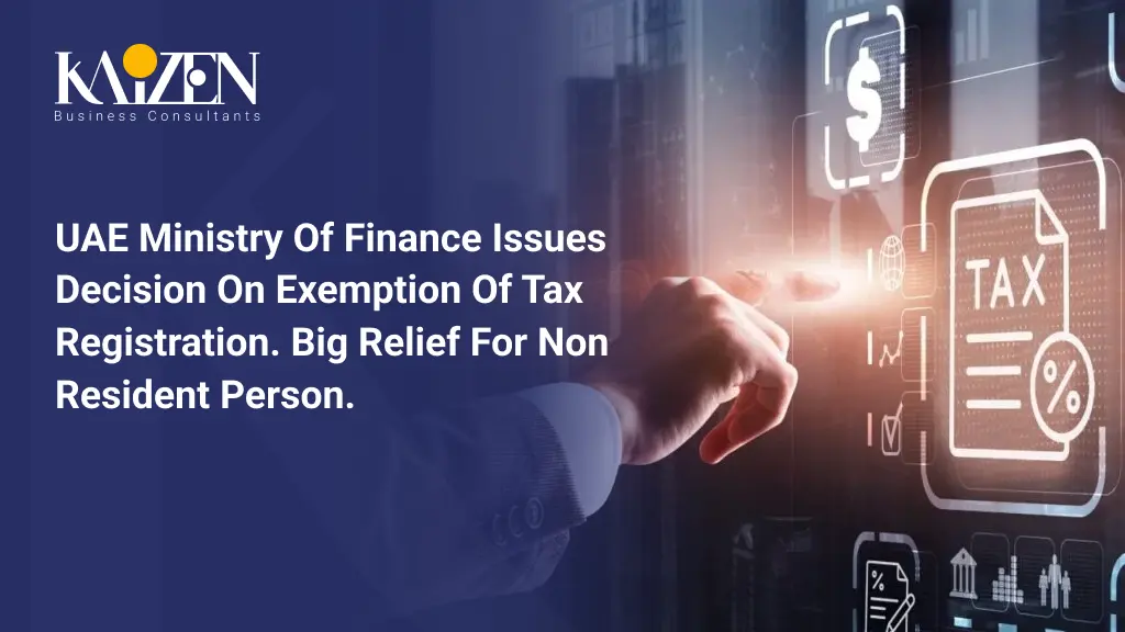 UAE Ministry of Finance issues decision on Exemption of Tax Registration. Big Relief for Non Resident Person.